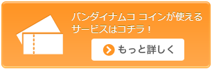 バンダイナムコ コインが使えるサービスはコチラ！